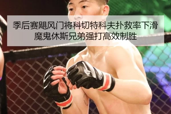 季后赛飓风门将科切特科夫扑救率下滑 魔鬼休斯兄弟强打高效制胜